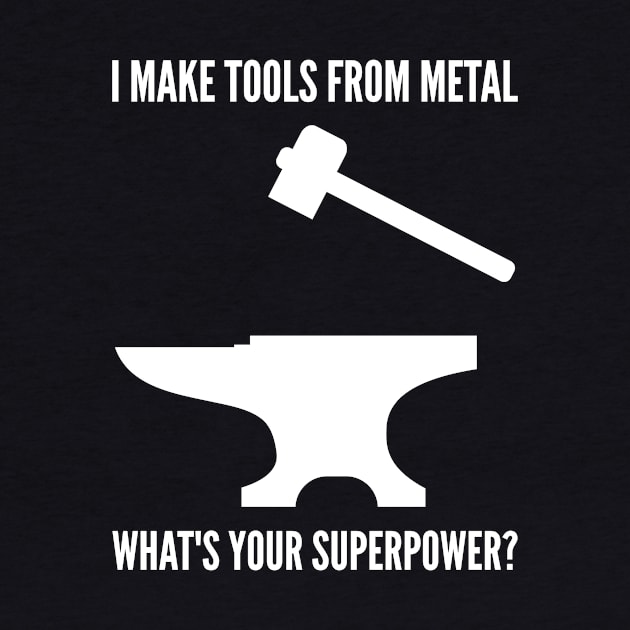 I MAKE TOOLS FROM METAL WHAT'S YOUR SUPERPOWER Funny Blacksmith Metalworking by rayrayray90